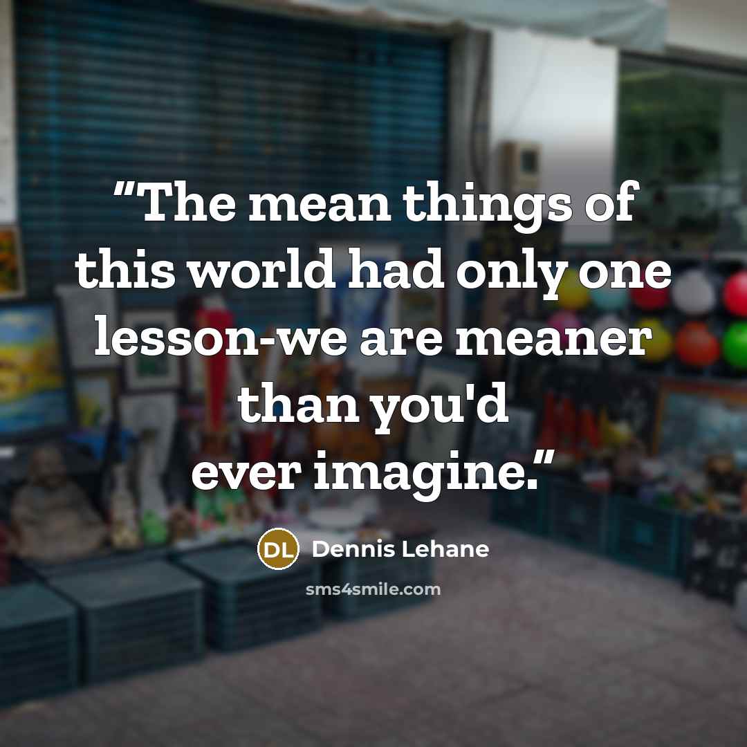 “The mean things of this world had only one lesson-we are meaner than you'd ever imagine.” quote by Dennis Lehane