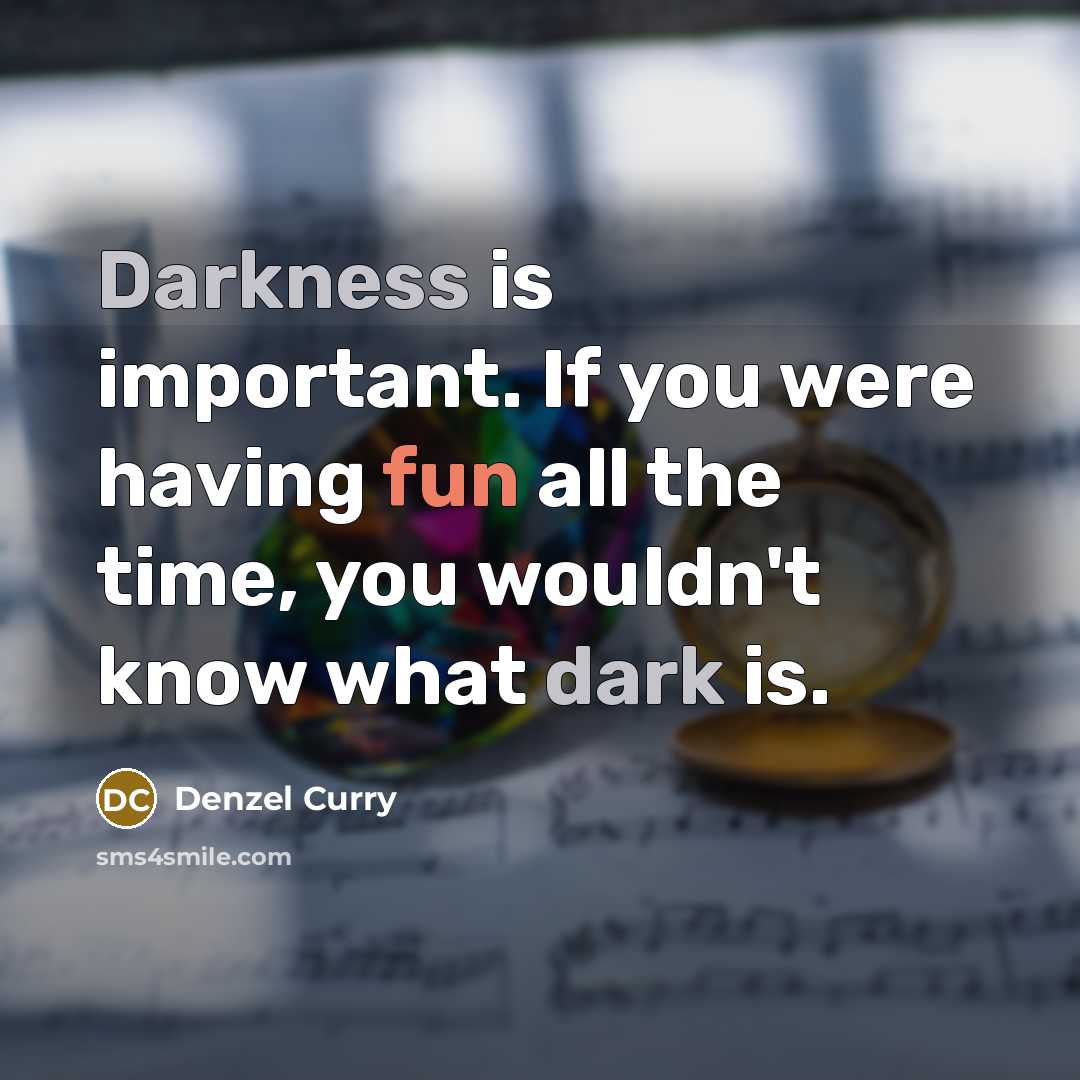 “Darkness is important. If you were having fun all the time, you wouldn't know what dark is.” quote by Denzel Curry