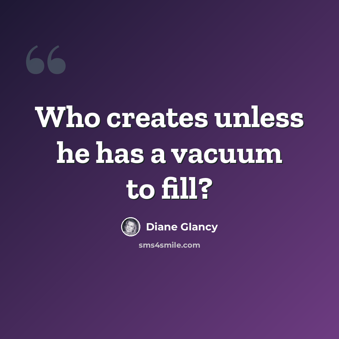 “Who creates unless he has a vacuum to fill?” quote by Diane Glancy