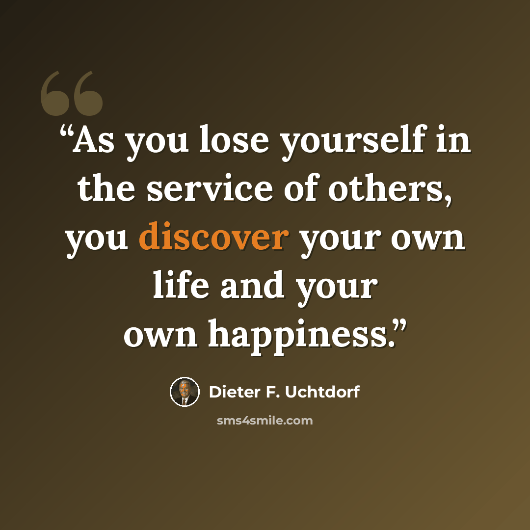 “As you lose yourself in the service of others, you discover your own life and your own happiness.” quote by Dieter F. Uchtdorf