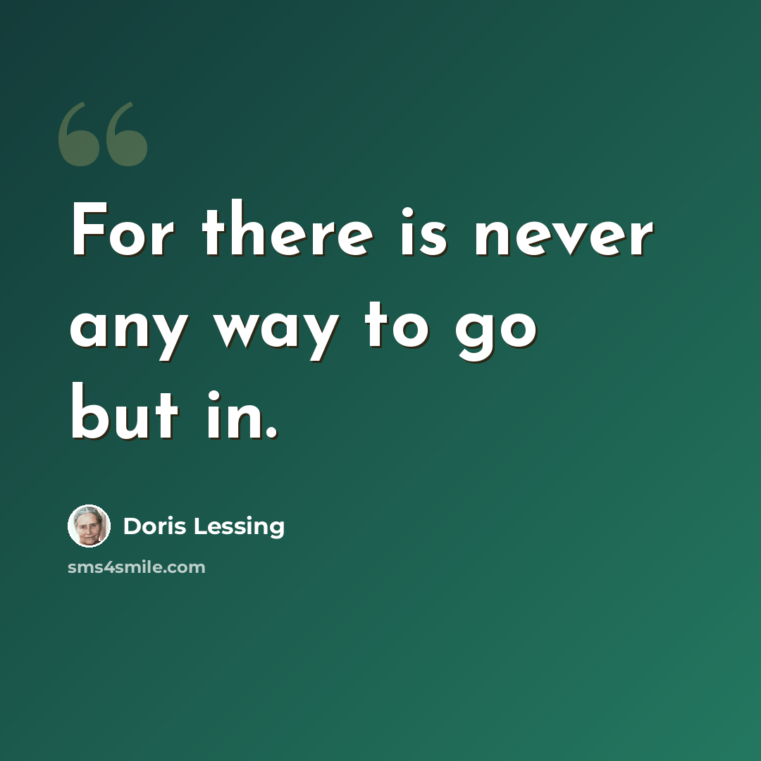 “For there is never any way to go but in.” quote by Doris Lessing