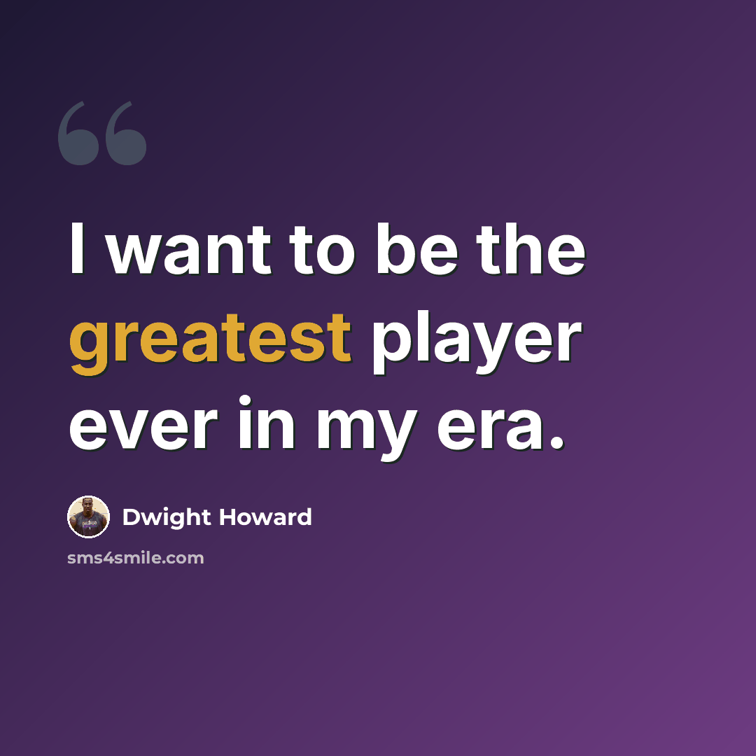 “I want to be the greatest player ever in my era.” quote by Dwight Howard