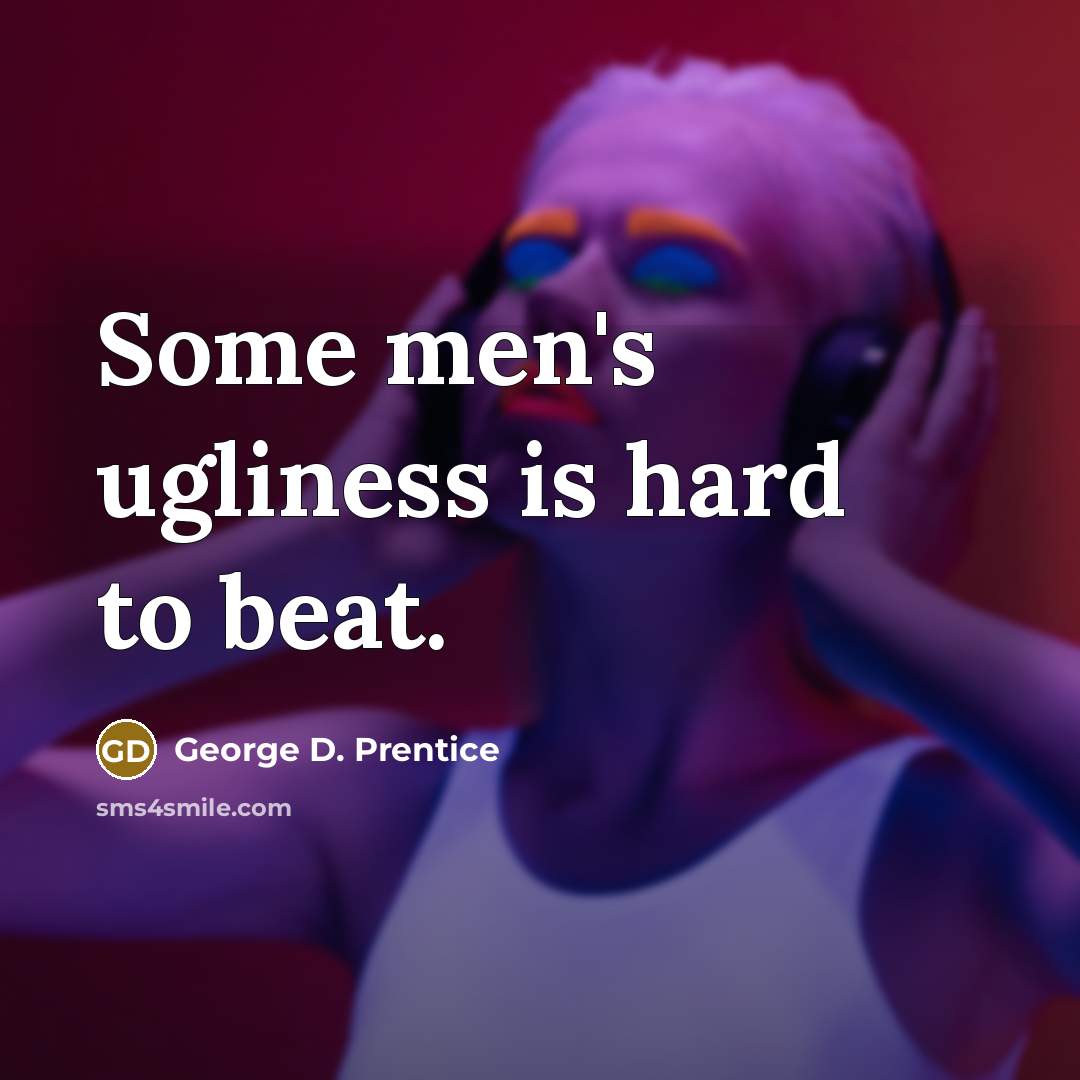 “Some men's ugliness is hard to beat.” quote by George D. Prentice