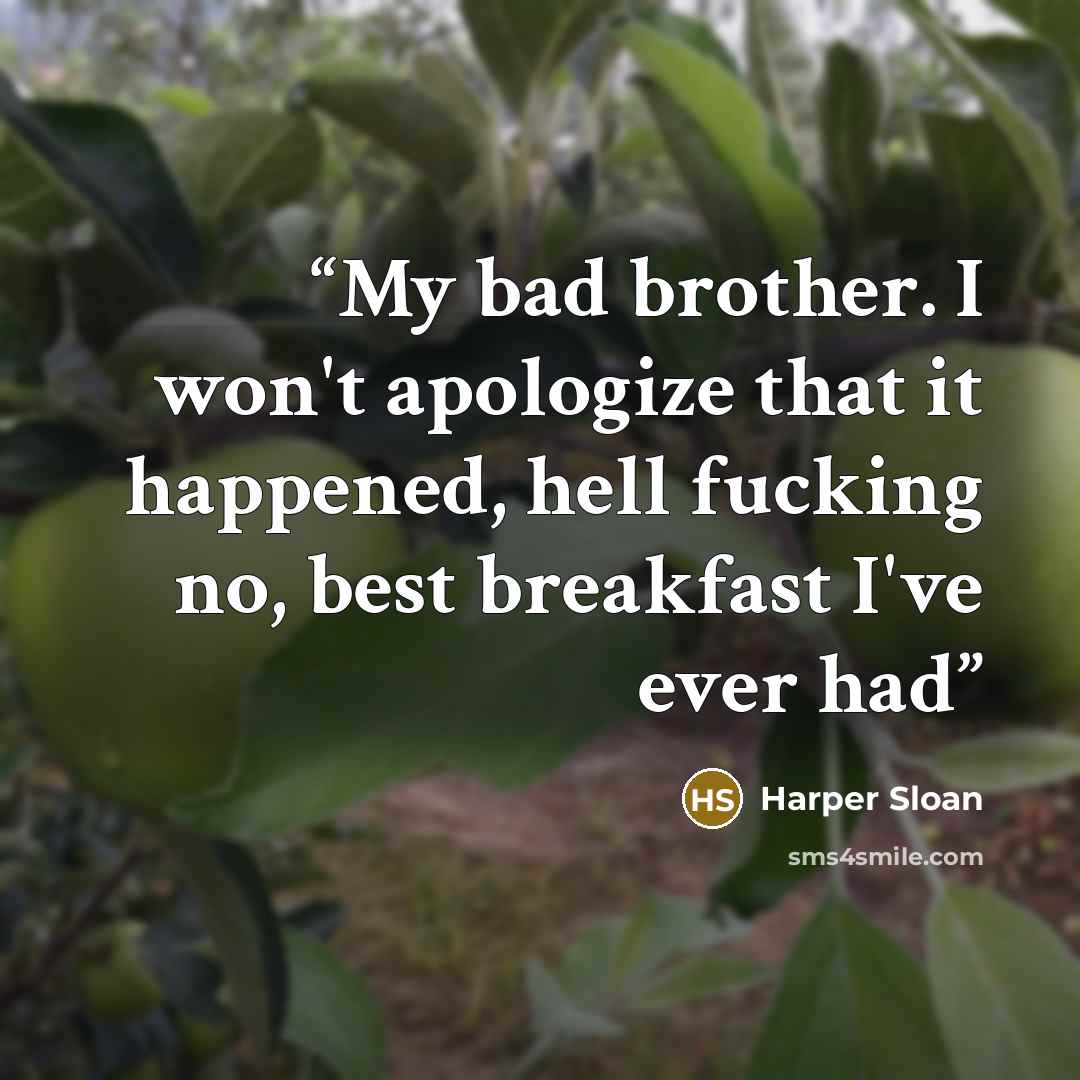 “My bad brother. I won't apologize that it happened, hell fucking no, best breakfast I've ever had” quote by Harper Sloan