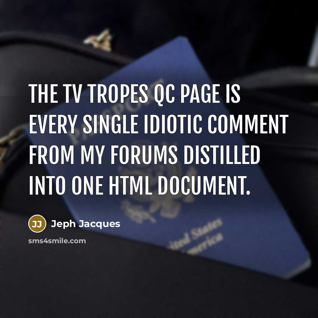 “The TV Tropes QC page is every single idiotic comment from my forums distilled into one HTML document.” quote by Jeph Jacques