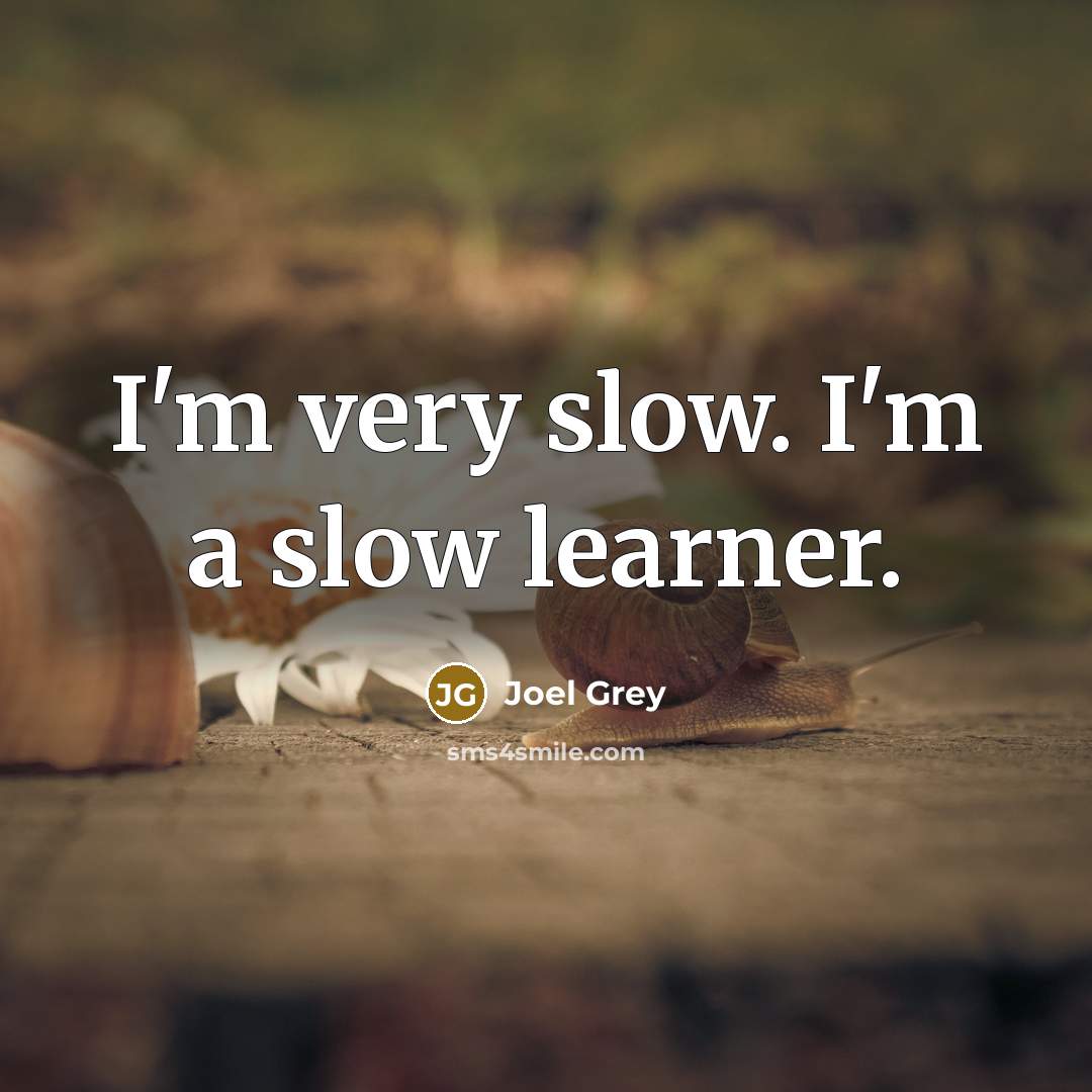 “I'm very slow. I'm a slow learner.” quote by Joel Grey