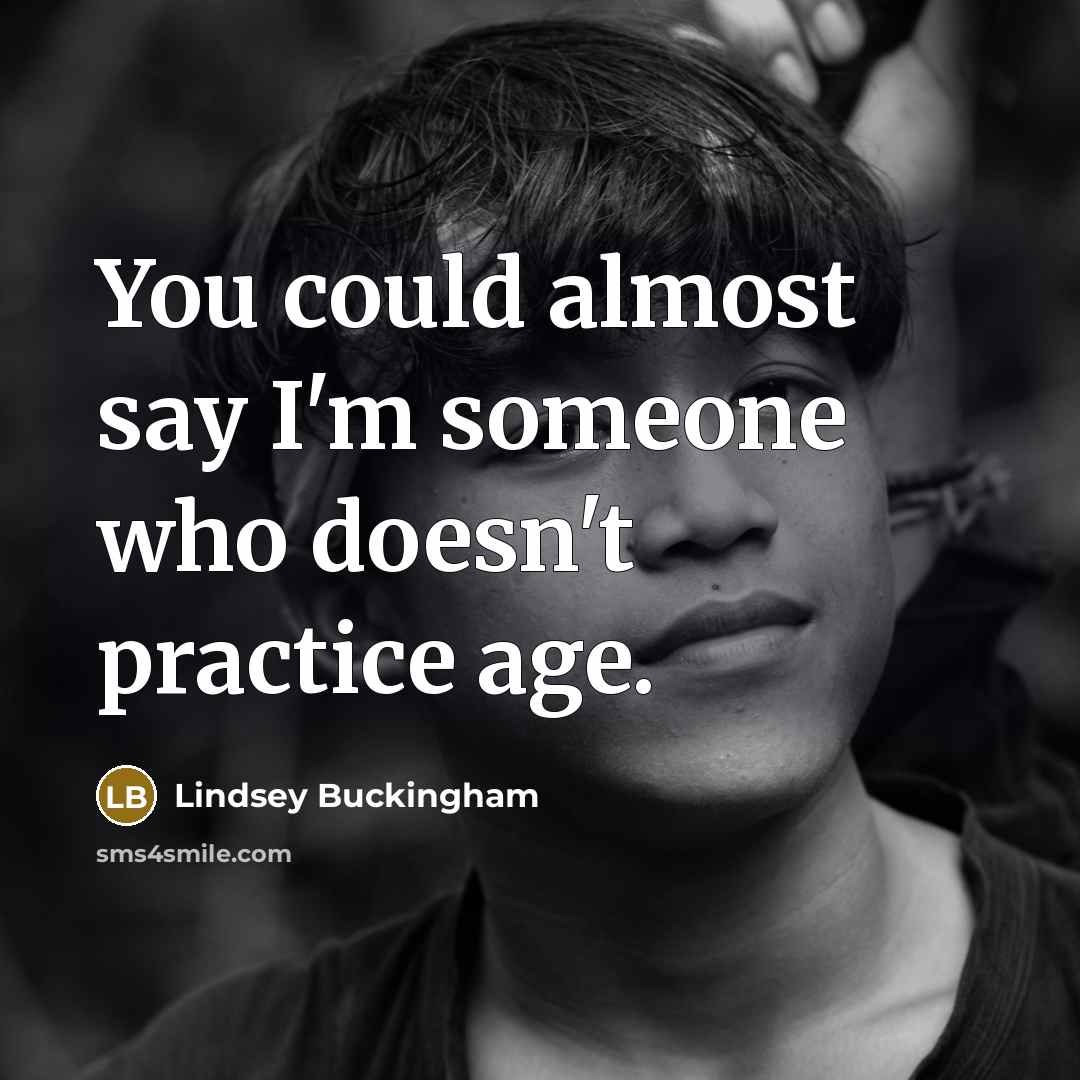 “You could almost say I'm someone who doesn't practice age.” quote by Lindsey Buckingham