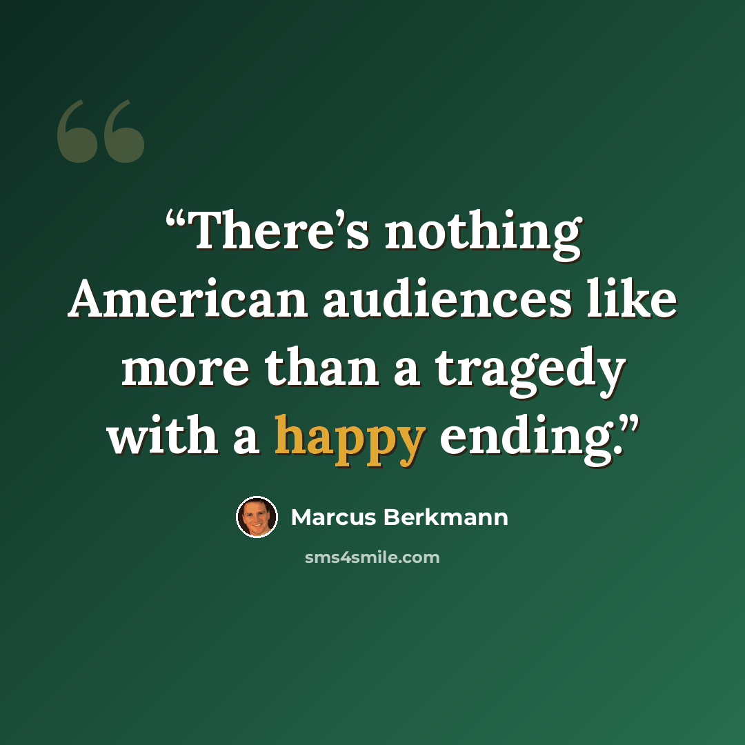 “There’s nothing American audiences like more than a tragedy with a happy ending.” quote by Marcus Berkmann
