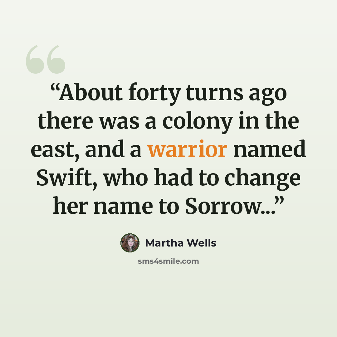 “About forty turns ago there was a colony in the east, and a warrior named Swift, who had to change her name to Sorrow...” quote by Martha Wells