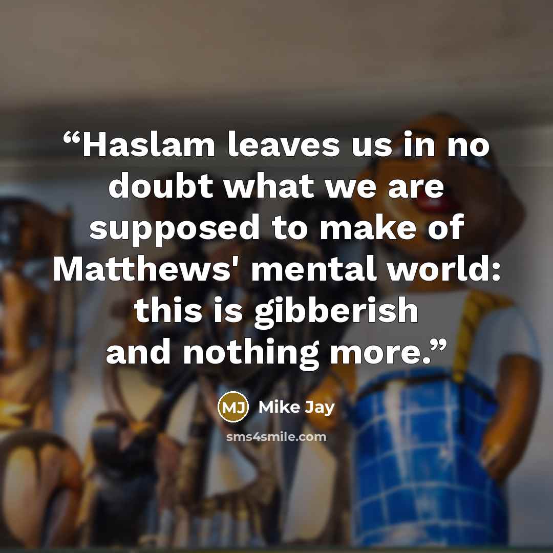“Haslam leaves us in no doubt what we are supposed to make of Matthews' mental world: this is gibberish and nothing more.” quote by Mike Jay