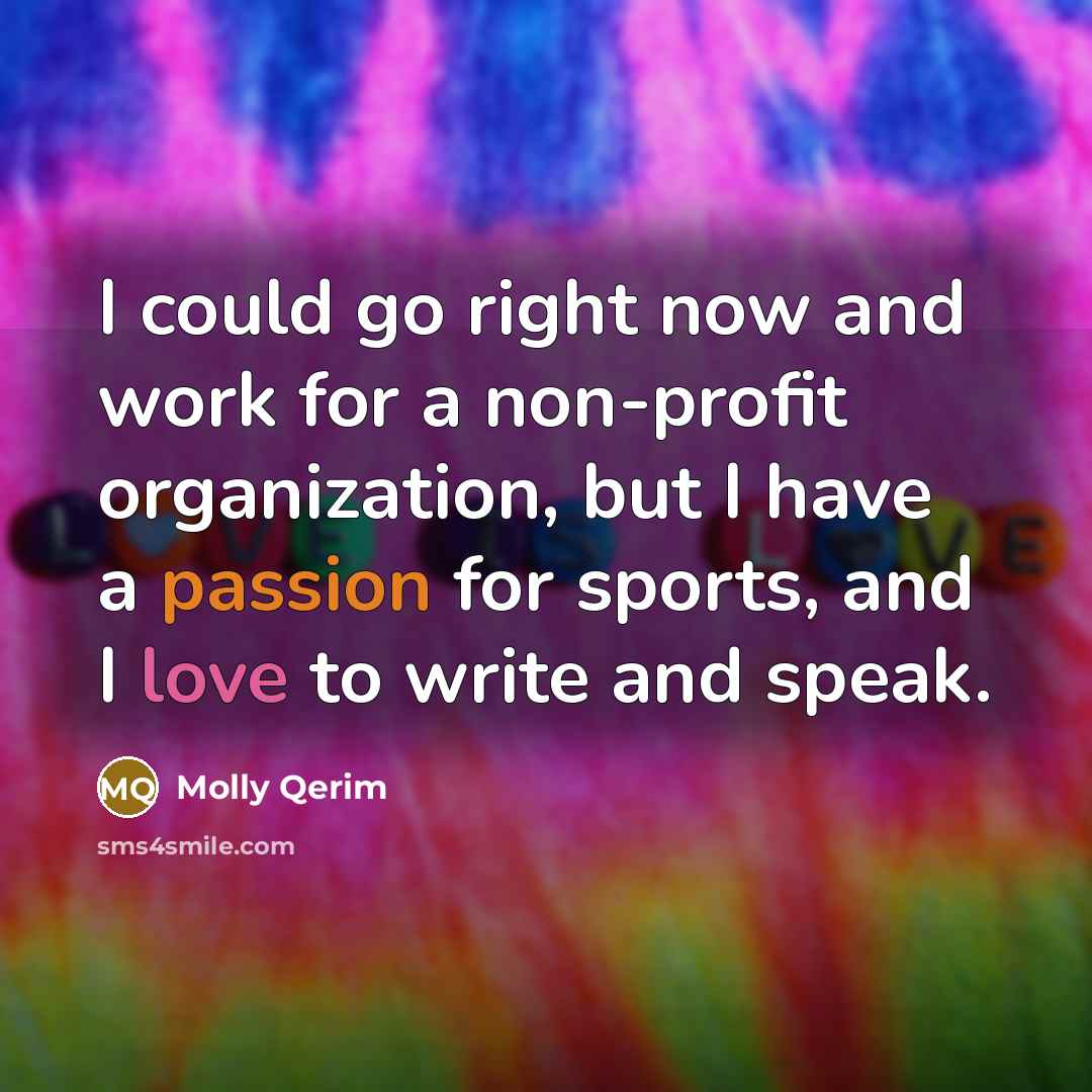 “I could go right now and work for a non-profit organization, but I have a passion for sports, and I love to write and speak.” quote by Molly Qerim
