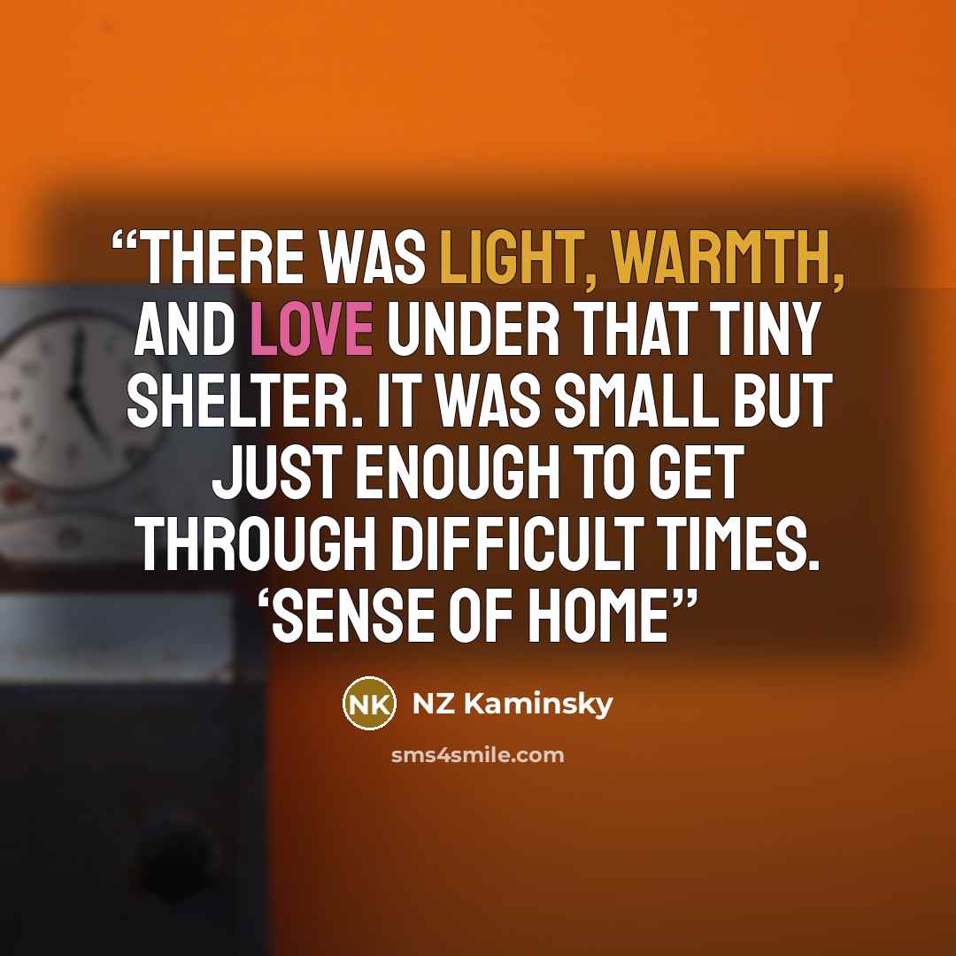 “There was light, warmth, and love under that tiny shelter. It was small but just enough to get through difficult times. ‘Sense of Home” quote by NZ Kaminsky