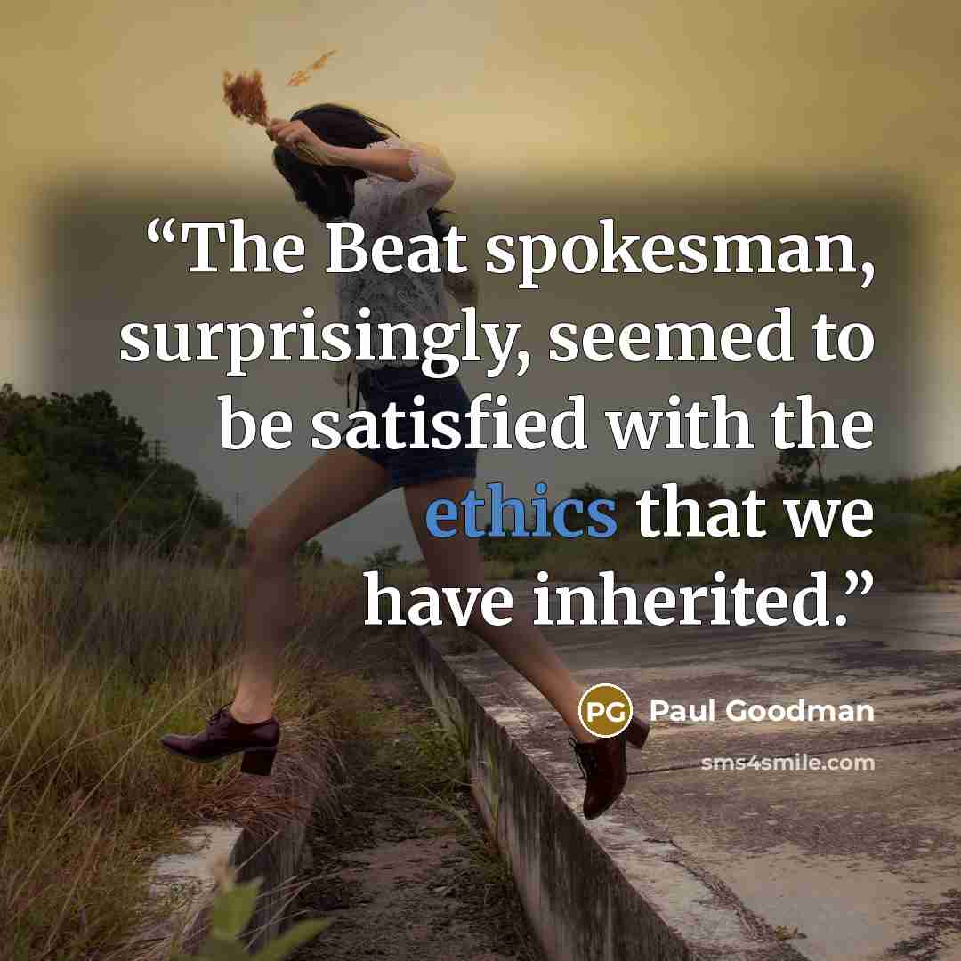 “The Beat spokesman, surprisingly, seemed to be satisfied with the ethics that we have inherited.” quote by Paul Goodman