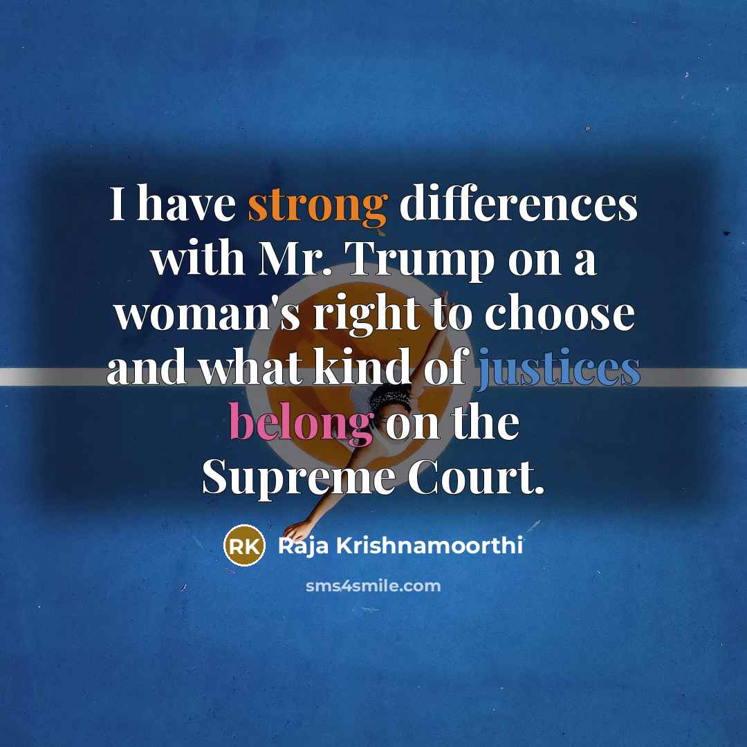 “I have strong differences with Mr. Trump on a woman's right to choose and what kind of justices belong on the Supreme Court.” quote by Raja Krishnamoorthi
