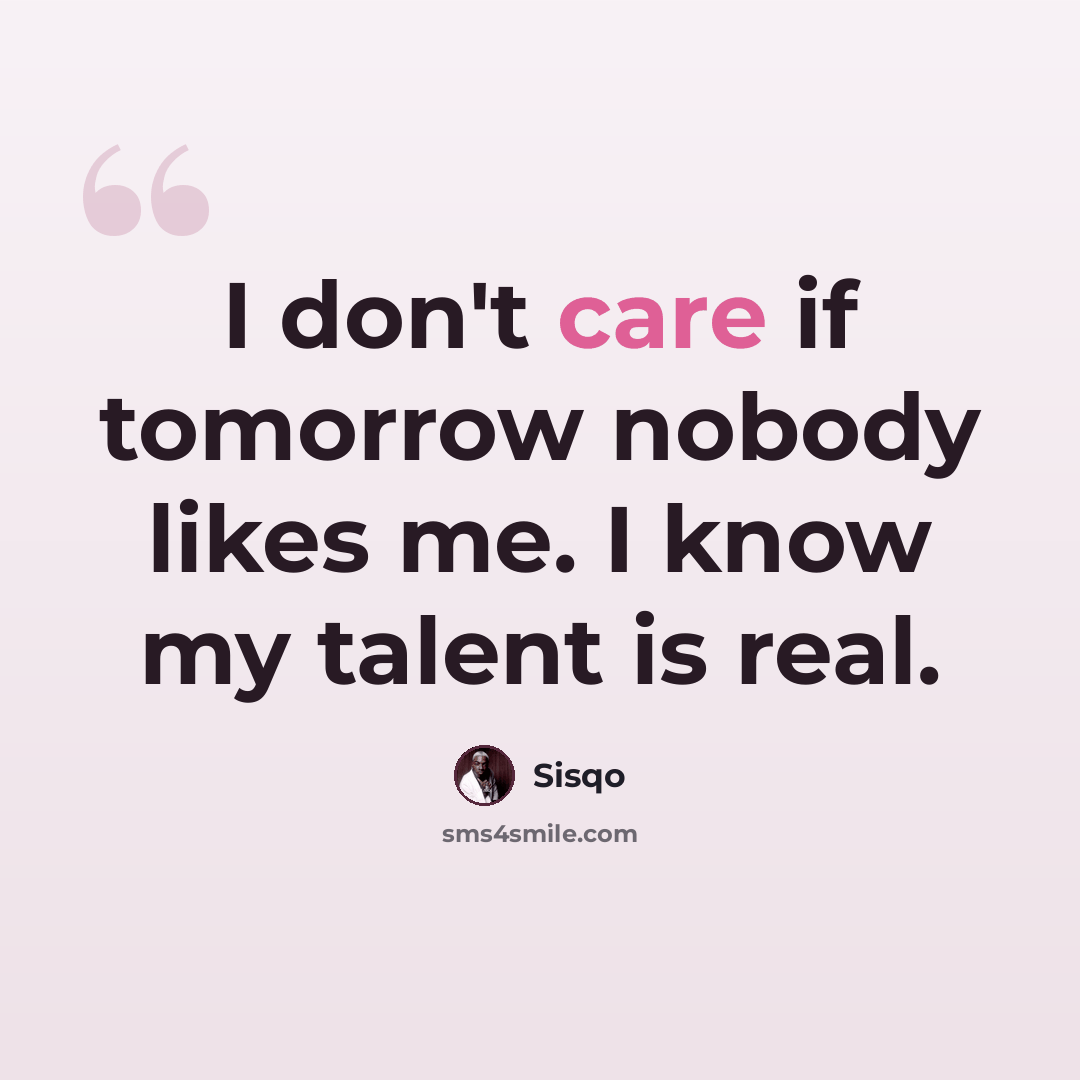 “I don't care if tomorrow nobody likes me. I know my talent is real.” quote by Sisqo