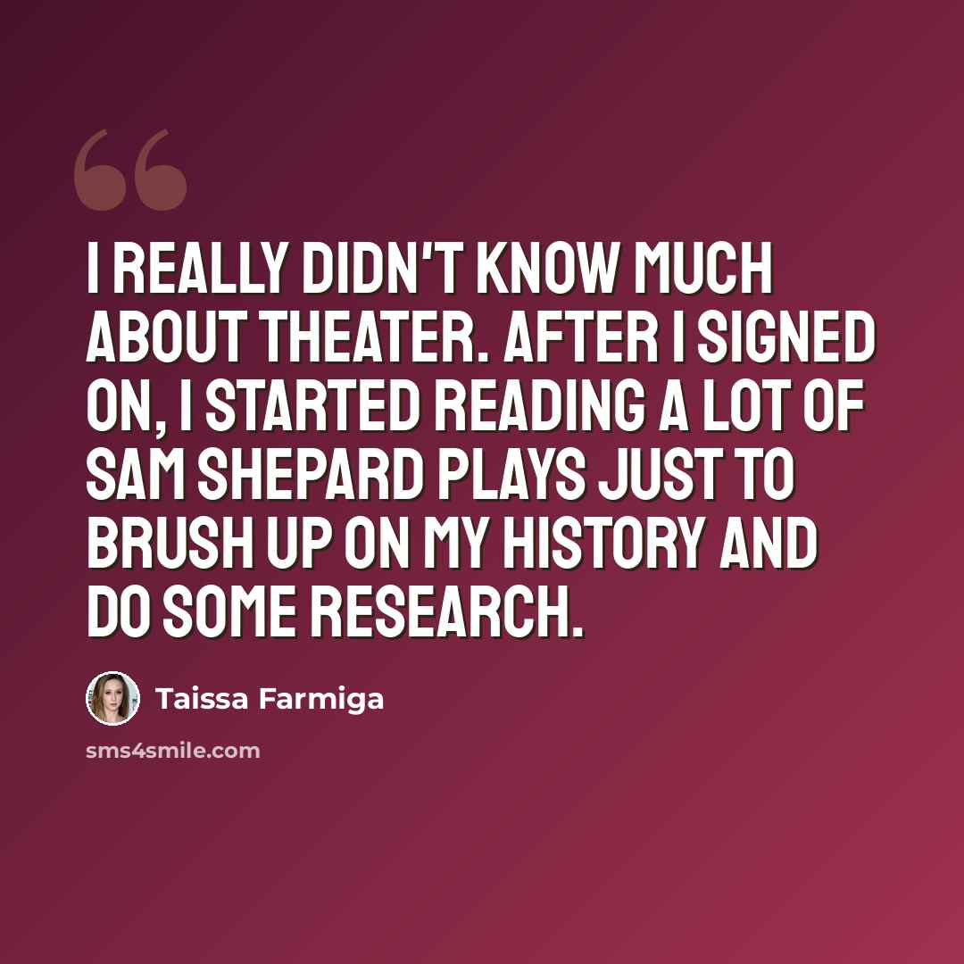 “I really didn't know much about theater. After I signed on, I started reading a lot of Sam Shepard plays just to brush up on my history and do some research.” quote by Taissa Farmiga