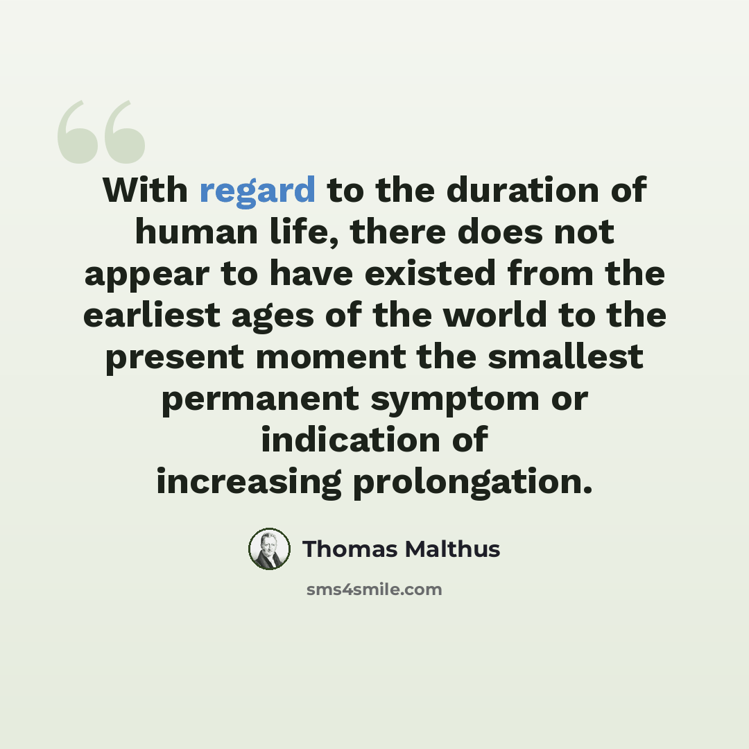 “With regard to the duration of human life, there does not appear to have existed from the earliest ages of the world to the present moment the smallest permanent symptom or indication of increasing prolongation.” quote by Thomas Malthus