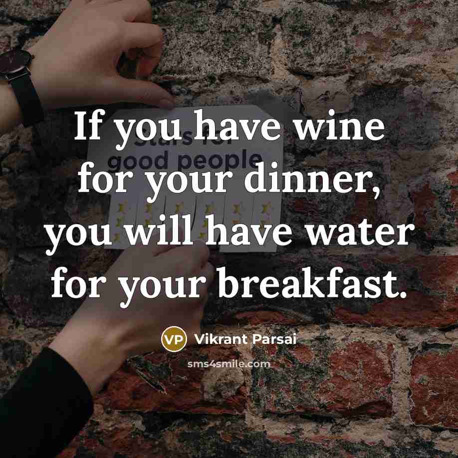 “If you have wine for your dinner, you will have water for your breakfast.” quote by Vikrant Parsai