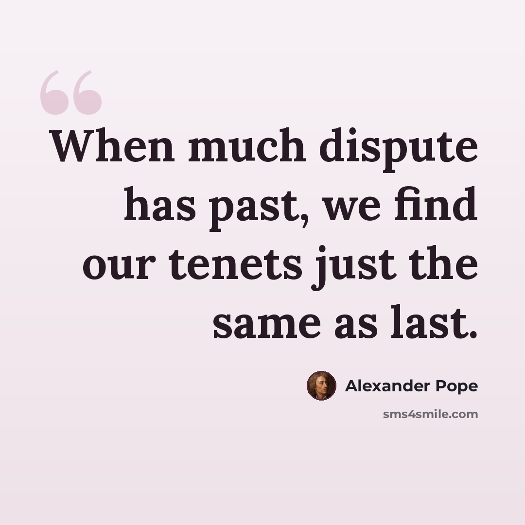 “When much dispute has past, we find our tenets just the same as last.” quote by Alexander Pope