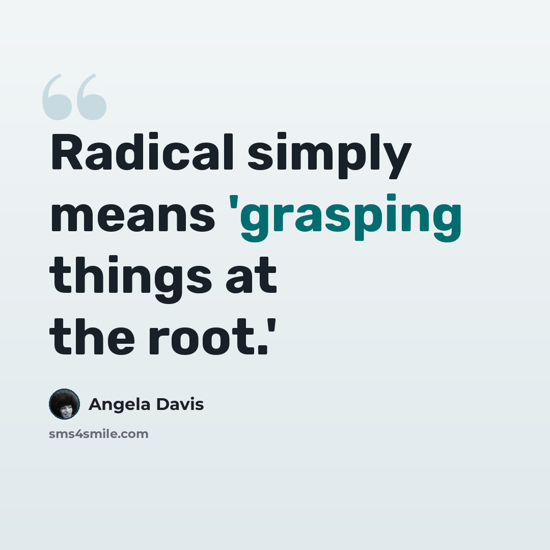 “Radical simply means 'grasping things at the root.'” quote by Angela Davis