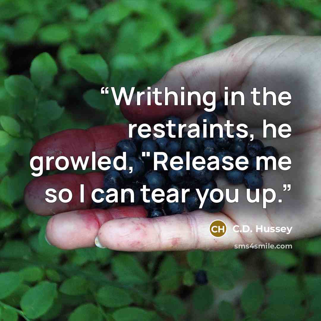 “Writhing in the restraints, he growled, "Release me so I can tear you up.” quote by C.D. Hussey