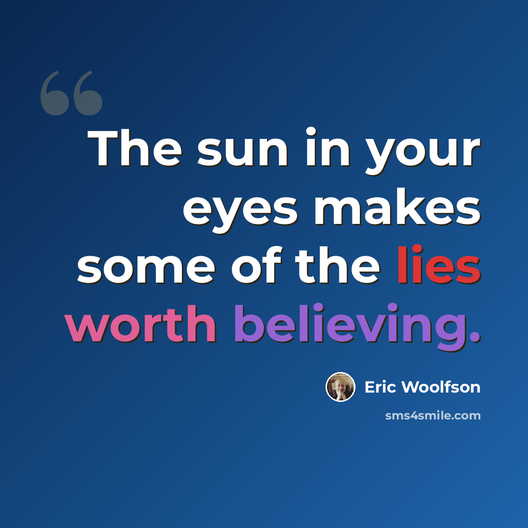 “The sun in your eyes makes some of the lies worth believing.” quote by Eric Woolfson