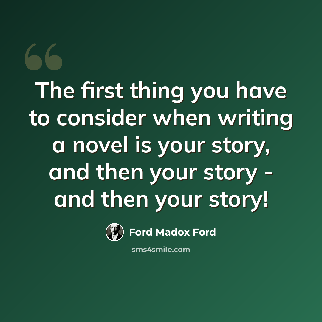 “The first thing you have to consider when writing a novel is your story, and then your story - and then your story!” quote by Ford Madox Ford