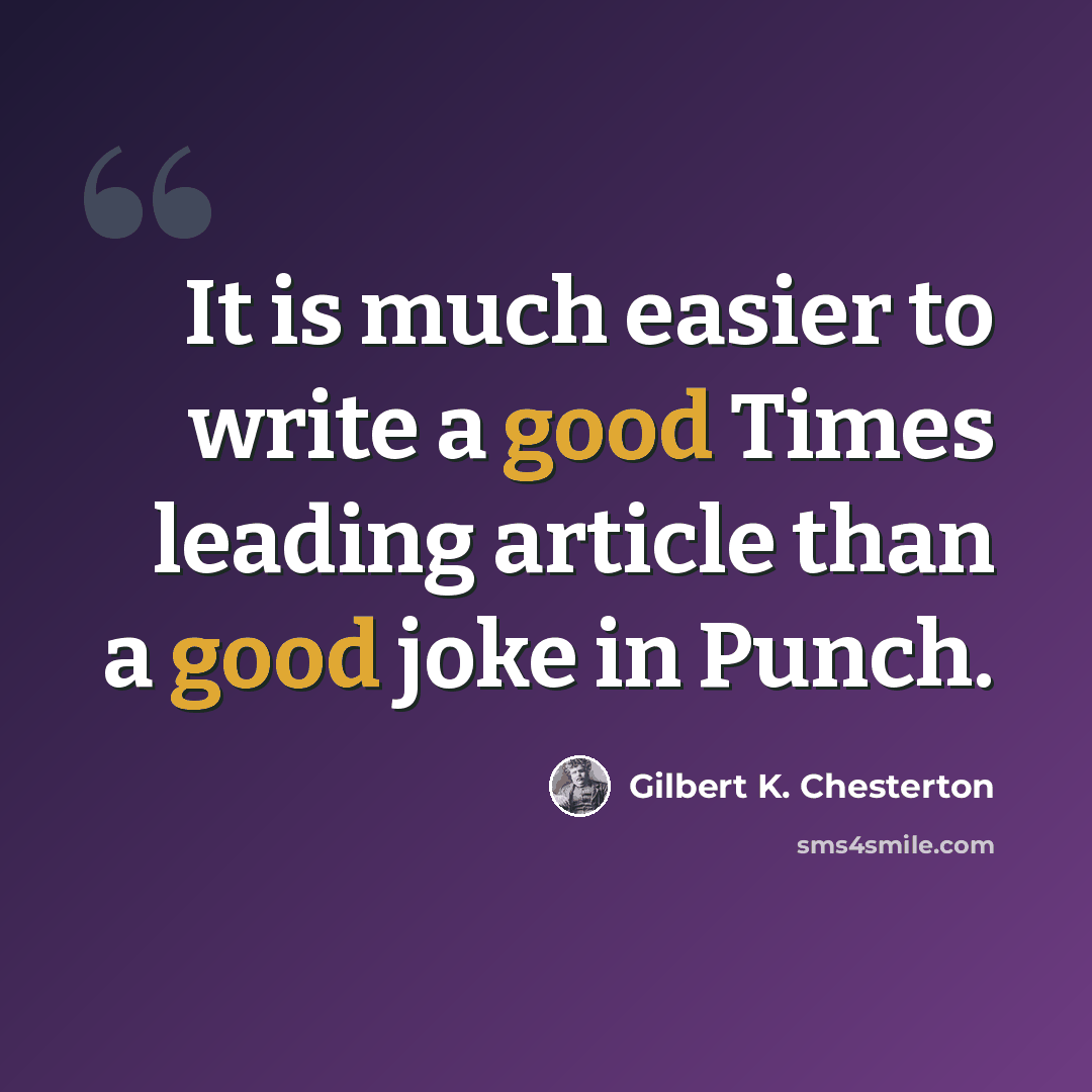 “It is much easier to write a good Times leading article than a good joke in Punch.” quote by Gilbert K. Chesterton