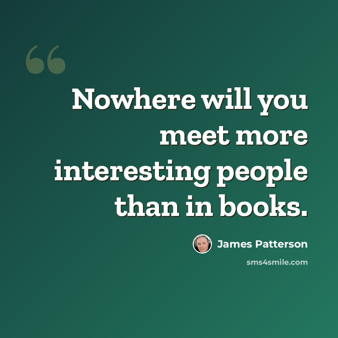“Nowhere will you meet more interesting people than in books.” quote by James Patterson