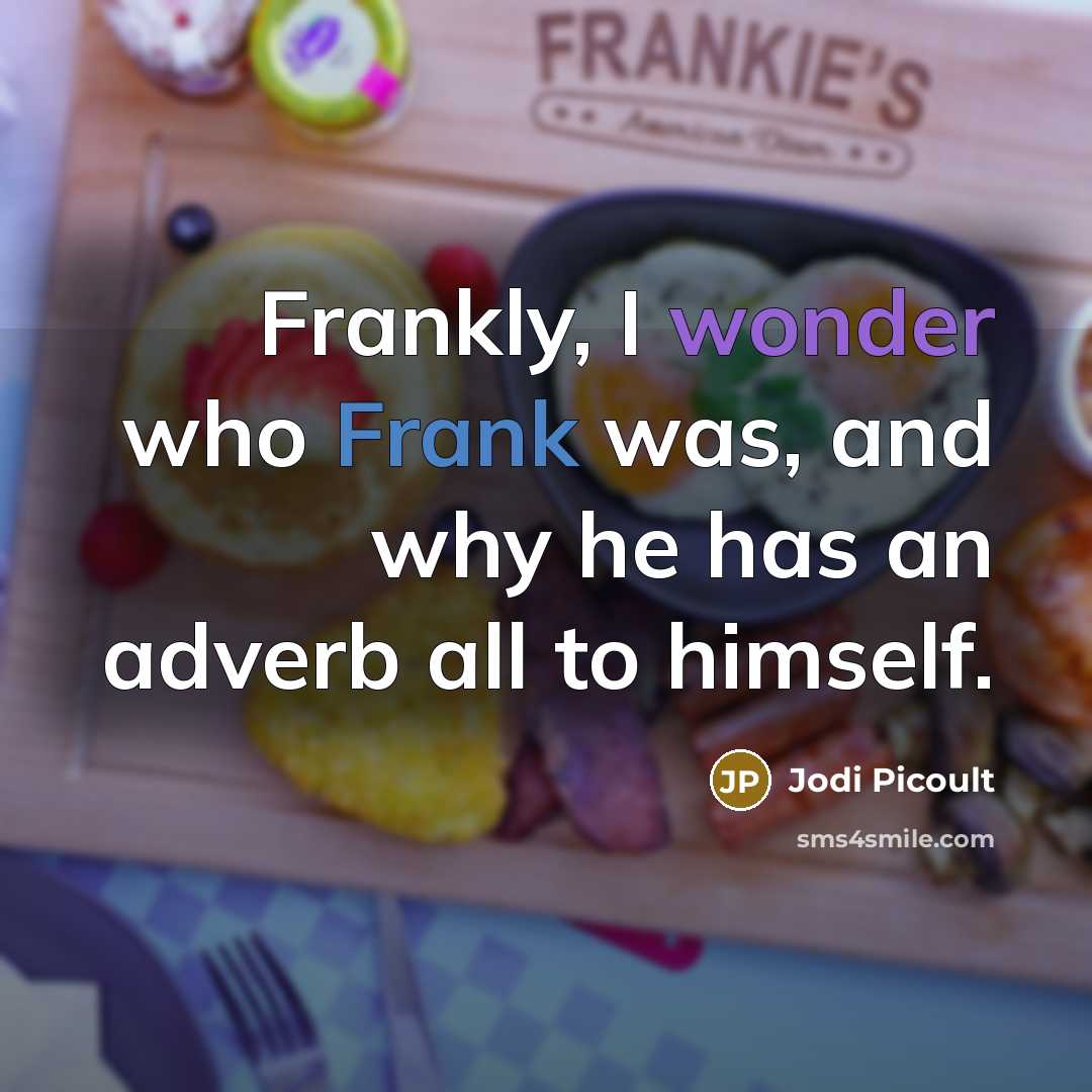 “Frankly, I wonder who Frank was, and why he has an adverb all to himself.” quote by Jodi Picoult
