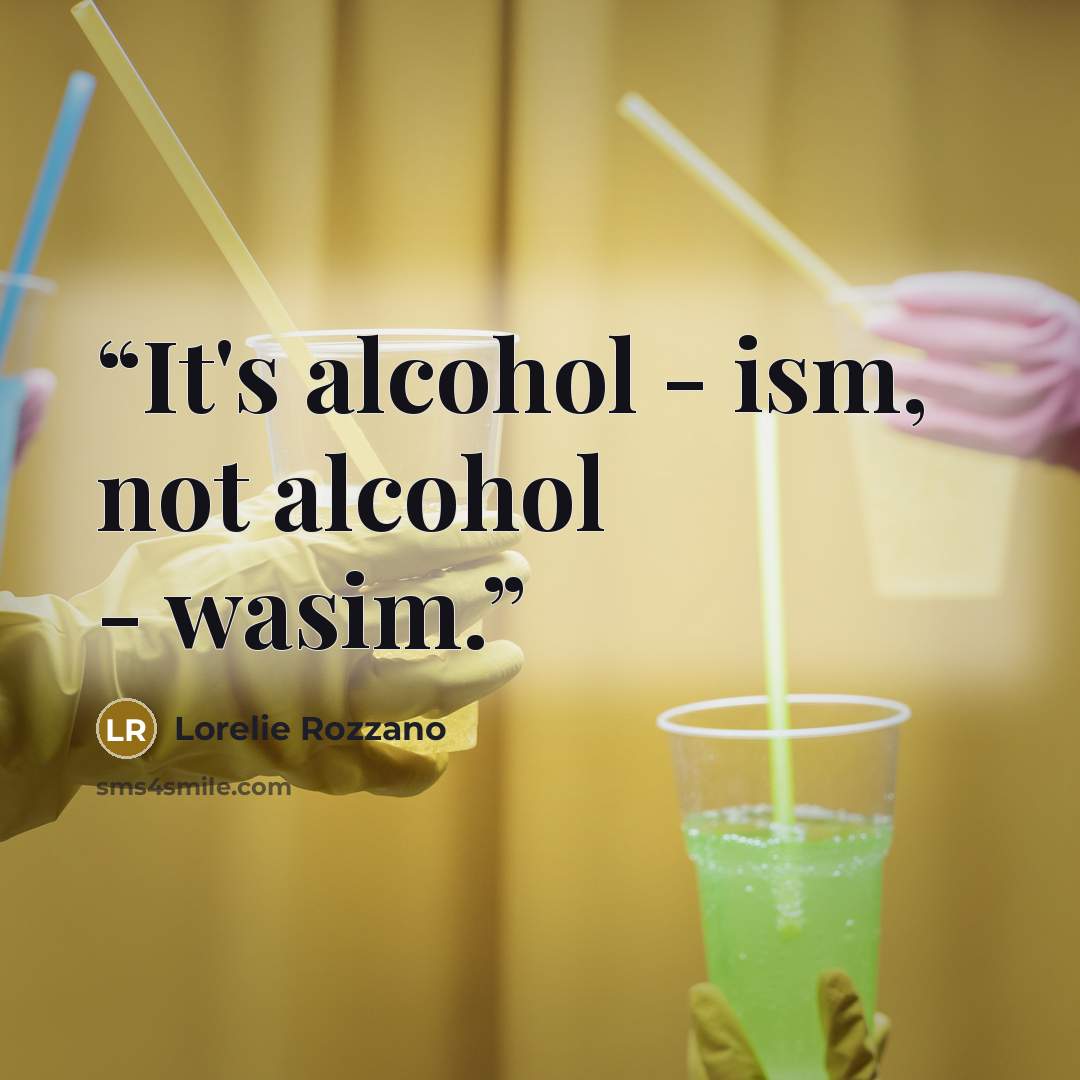 “It's alcohol - ism, not alcohol - wasim.” quote by Lorelie Rozzano
