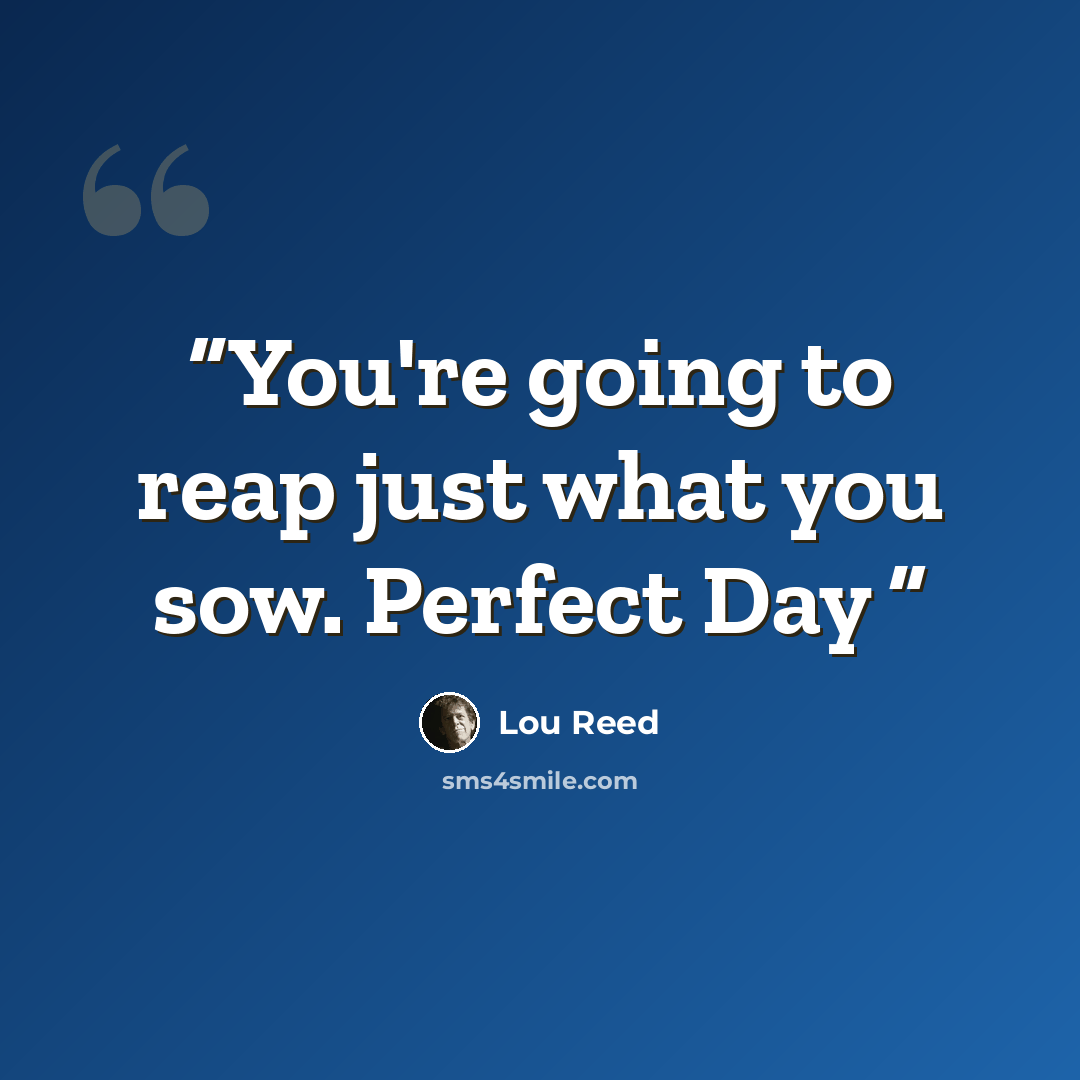 “You're going to reap just what you sow. Perfect Day” quote by Lou Reed