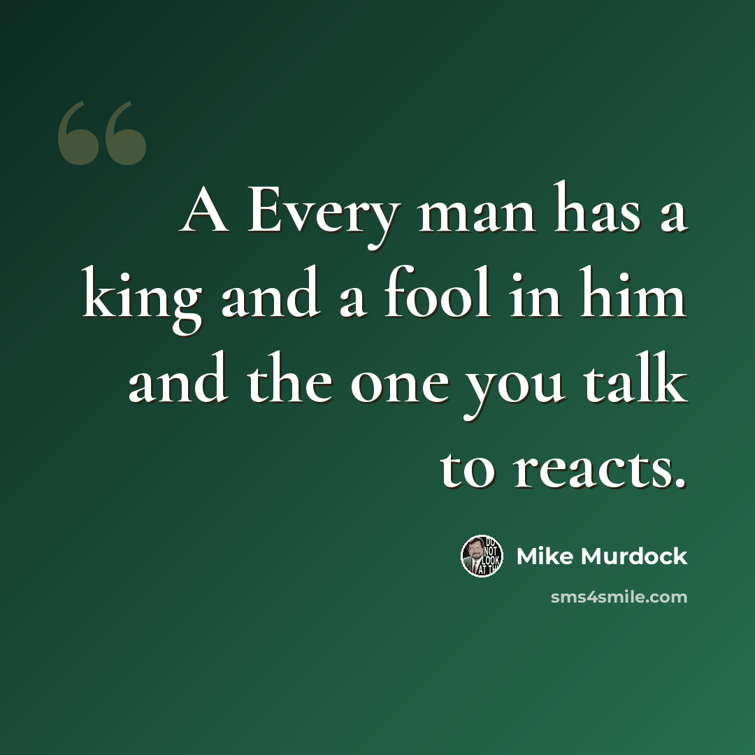 “A Every man has a king and a fool in him and the one you talk to reacts.” quote by Mike Murdock