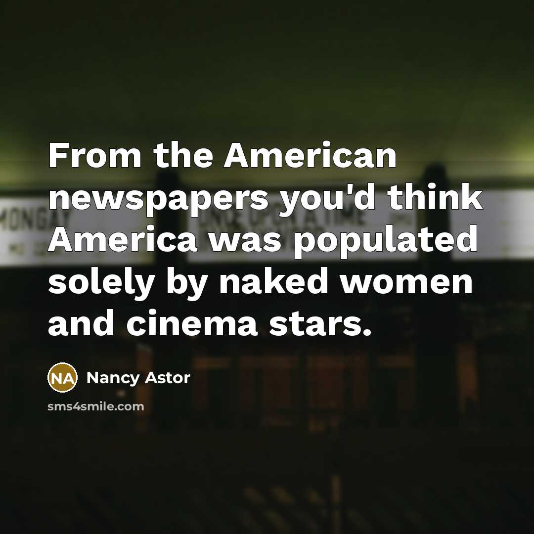 “From the American newspapers you'd think America was populated solely by naked women and cinema stars.” quote by Nancy Astor