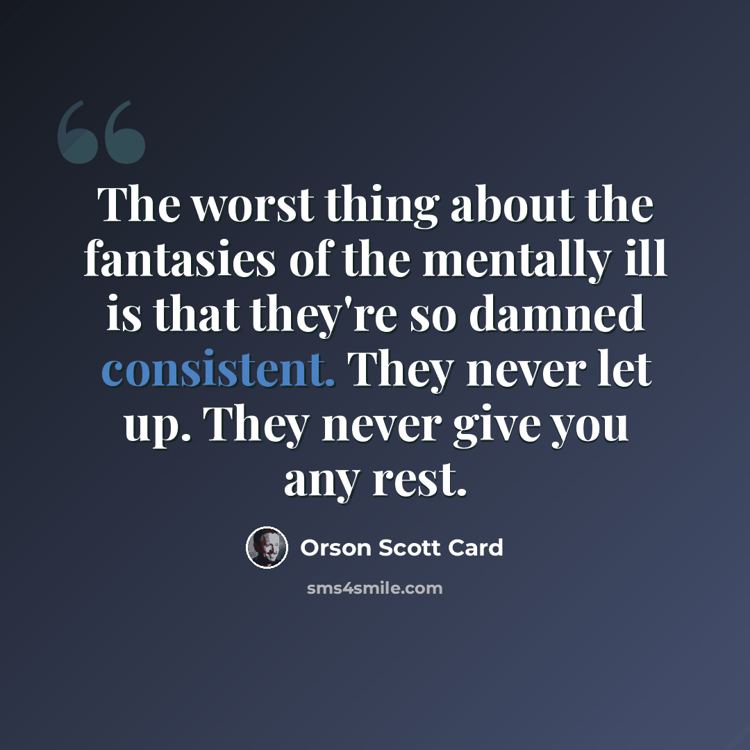 “The worst thing about the fantasies of the mentally ill is that they're so damned consistent. They never let up. They never give you any rest.” quote by Orson Scott Card