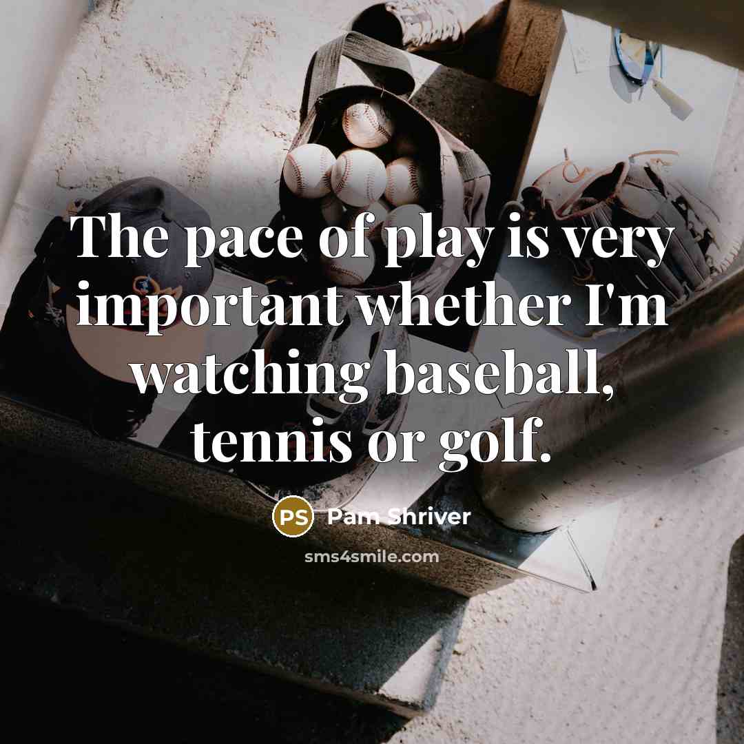 “The pace of play is very important whether I'm watching baseball, tennis or golf.” quote by Pam Shriver