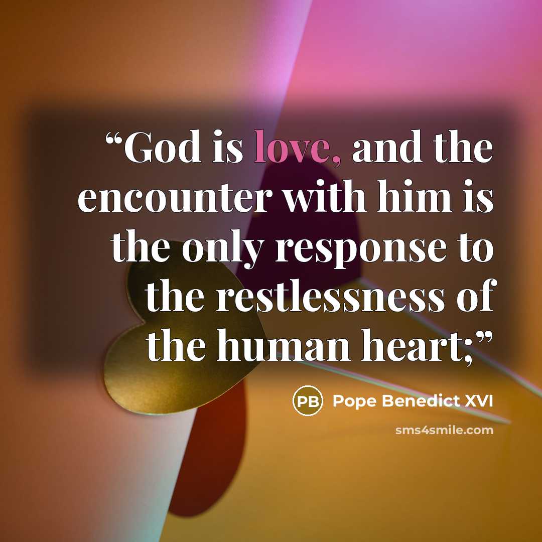 “God is love, and the encounter with him is the only response to the restlessness of the human heart;” quote by Pope Benedict XVI
