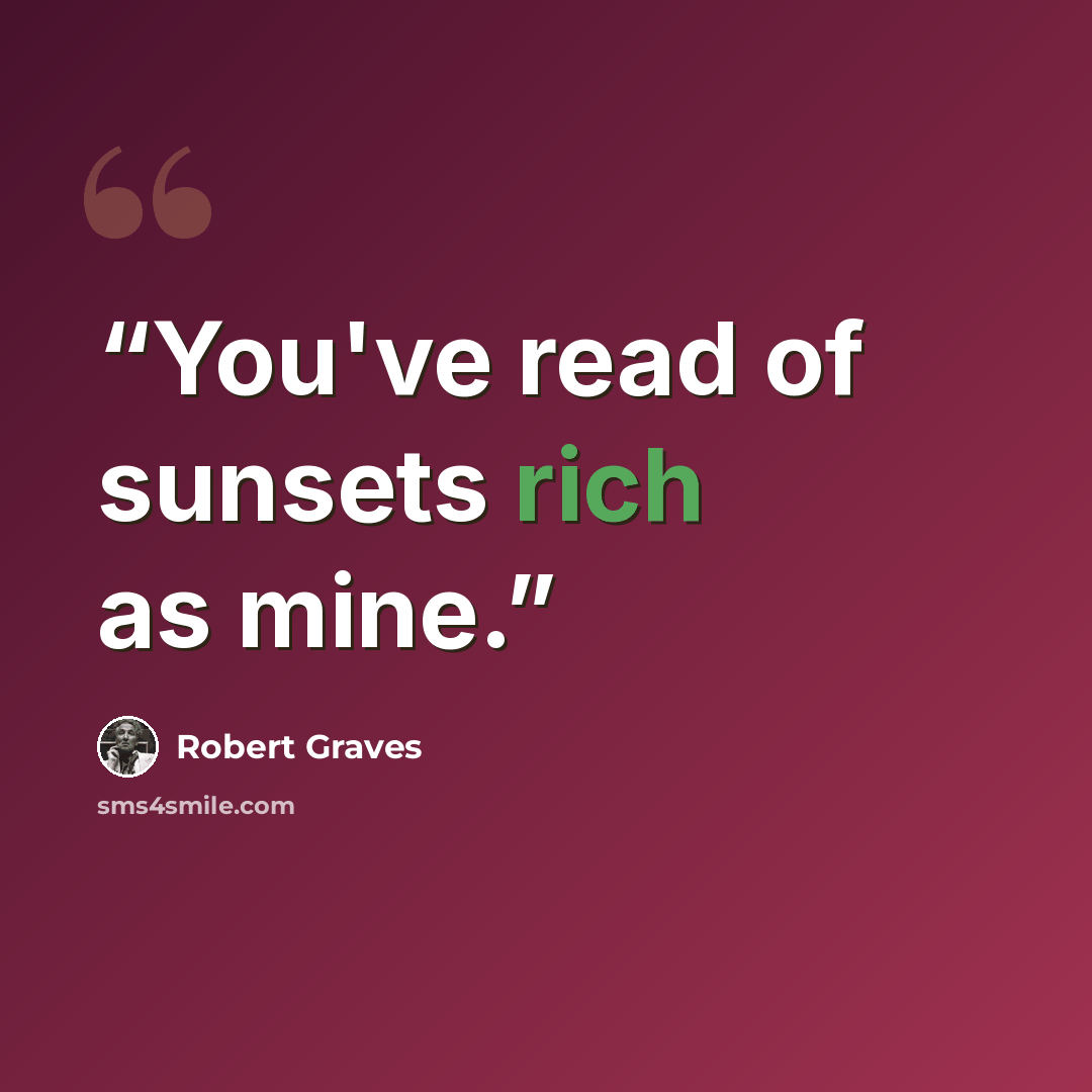 “You've read of sunsets rich as mine.” quote by Robert Graves