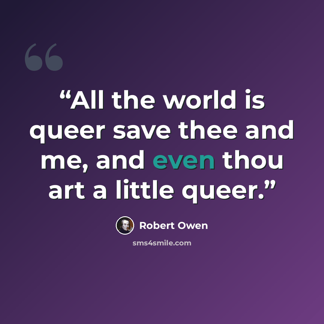 “All the world is queer save thee and me, and even thou art a little queer.” quote by robert owen