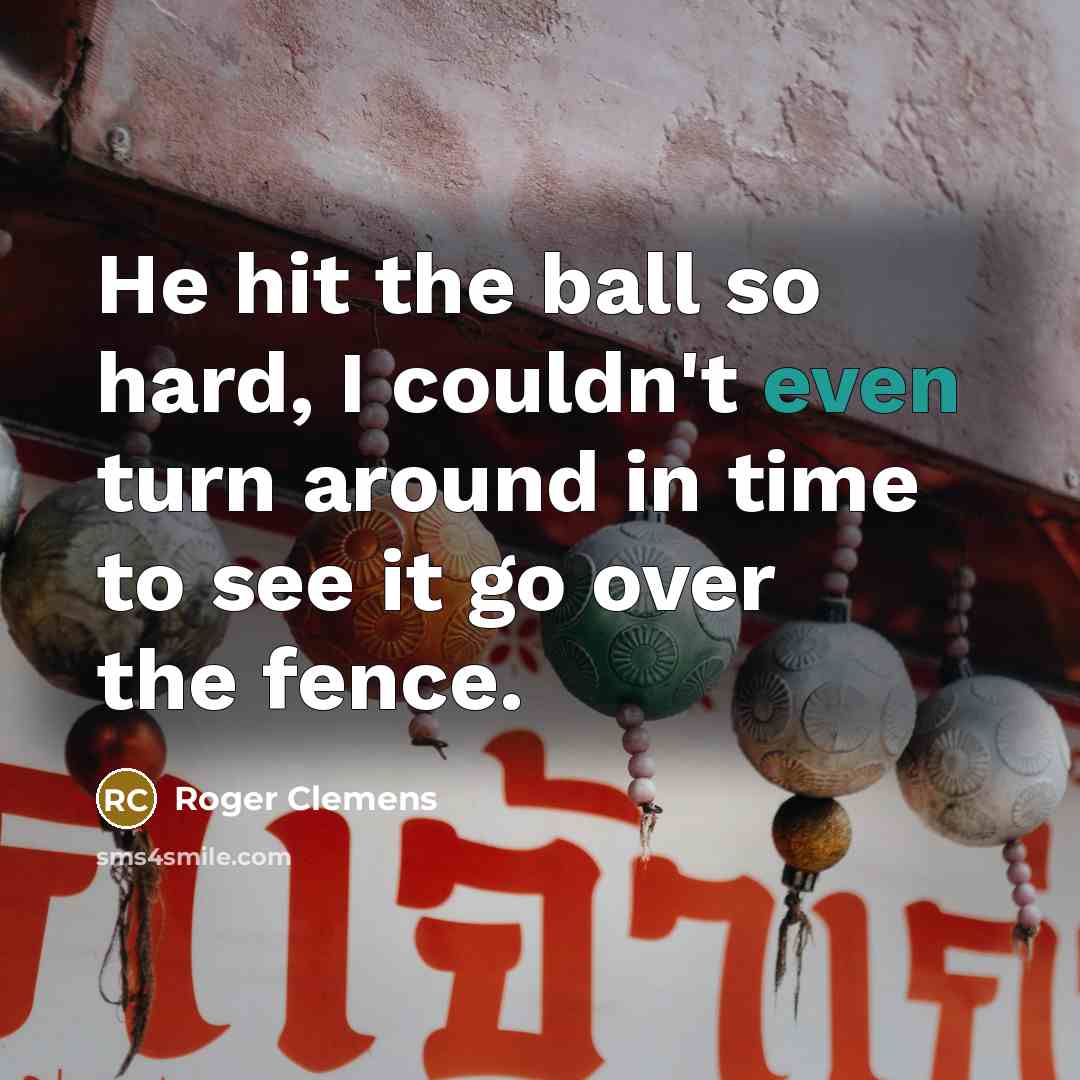 “He hit the ball so hard, I couldn't even turn around in time to see it go over the fence.” quote by Roger Clemens