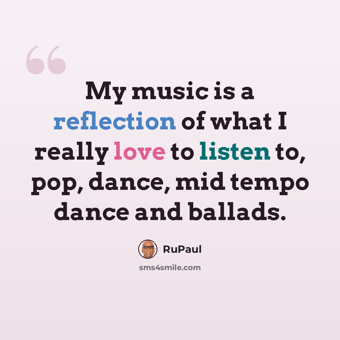 “My music is a reflection of what I really love to listen to, pop, dance, mid tempo dance and ballads.” quote by RuPaul
