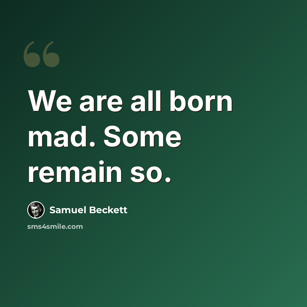 “We are all born mad. Some remain so.” quote by Samuel Beckett