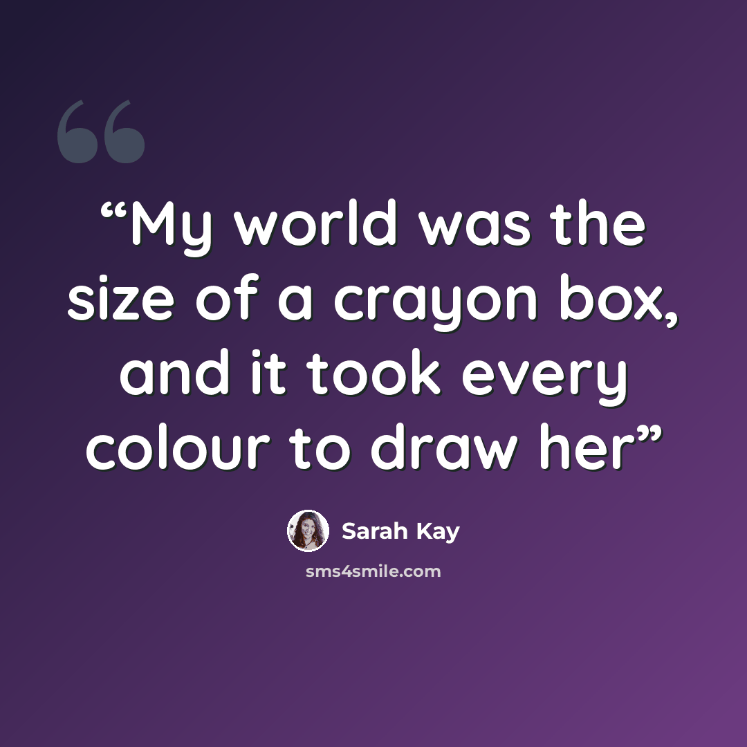 “My world was the size of a crayon box, and it took every colour to draw her” quote by Sarah Kay