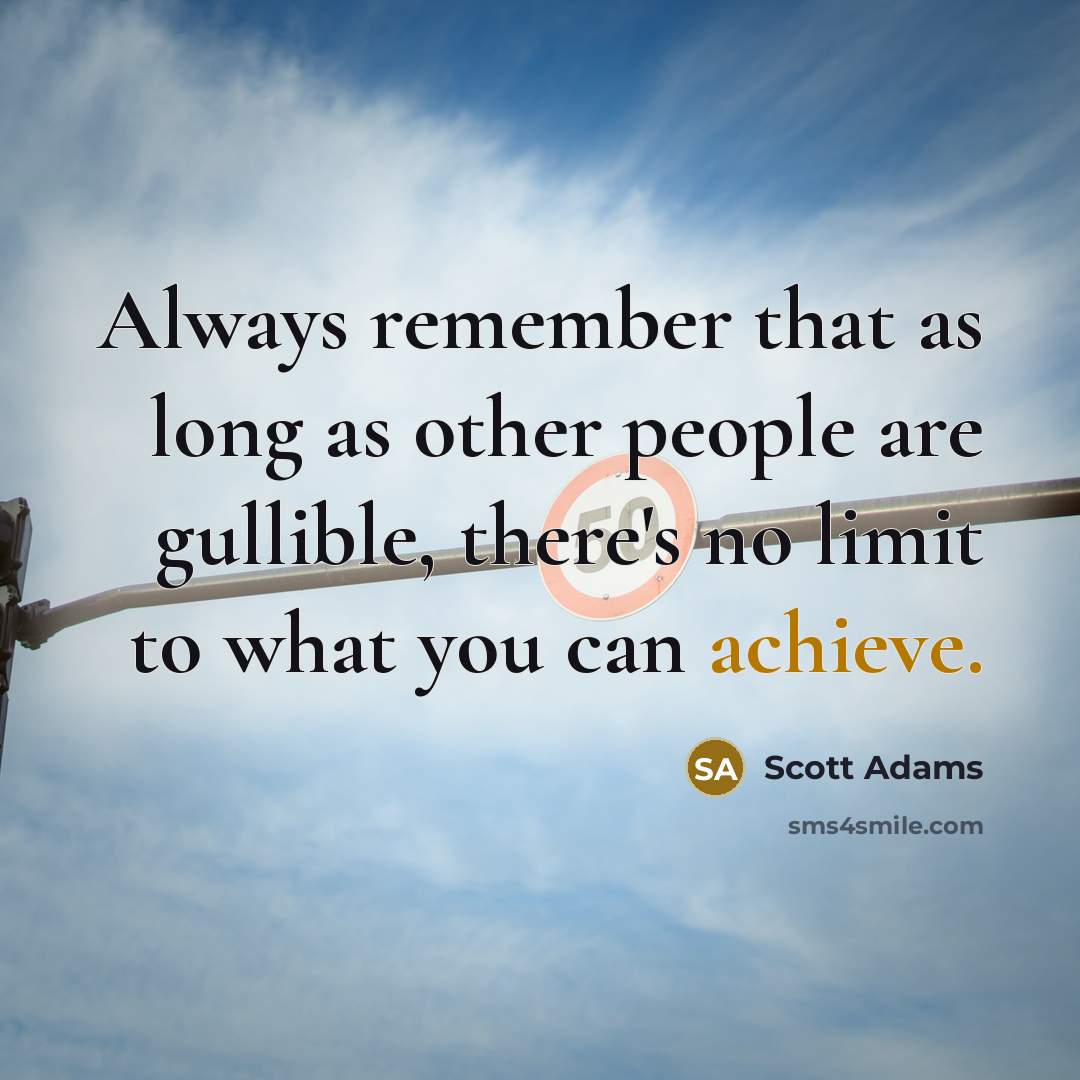 “Always remember that as long as other people are gullible, there's no limit to what you can achieve.” quote by Scott Adams