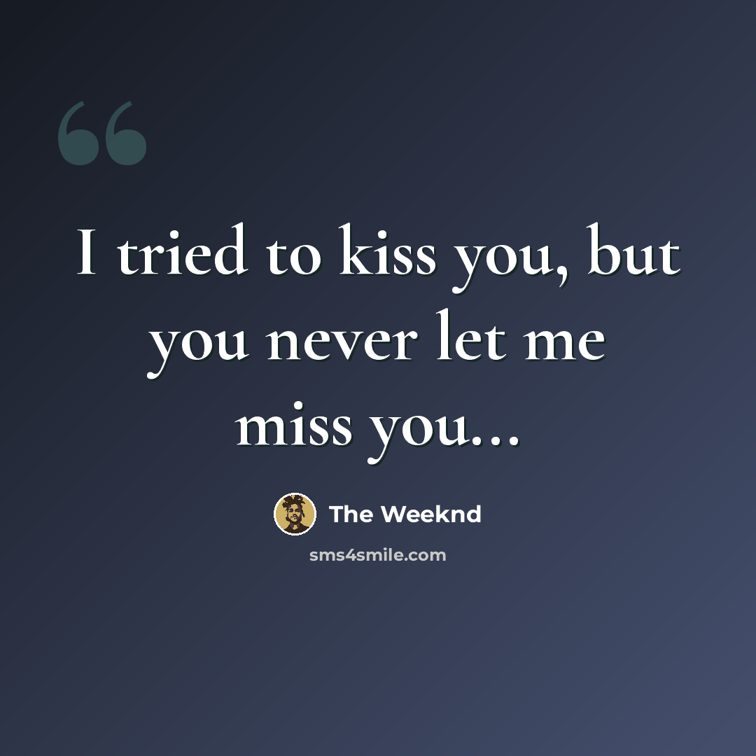 “I tried to kiss you, but you never let me miss you...” quote by The Weeknd