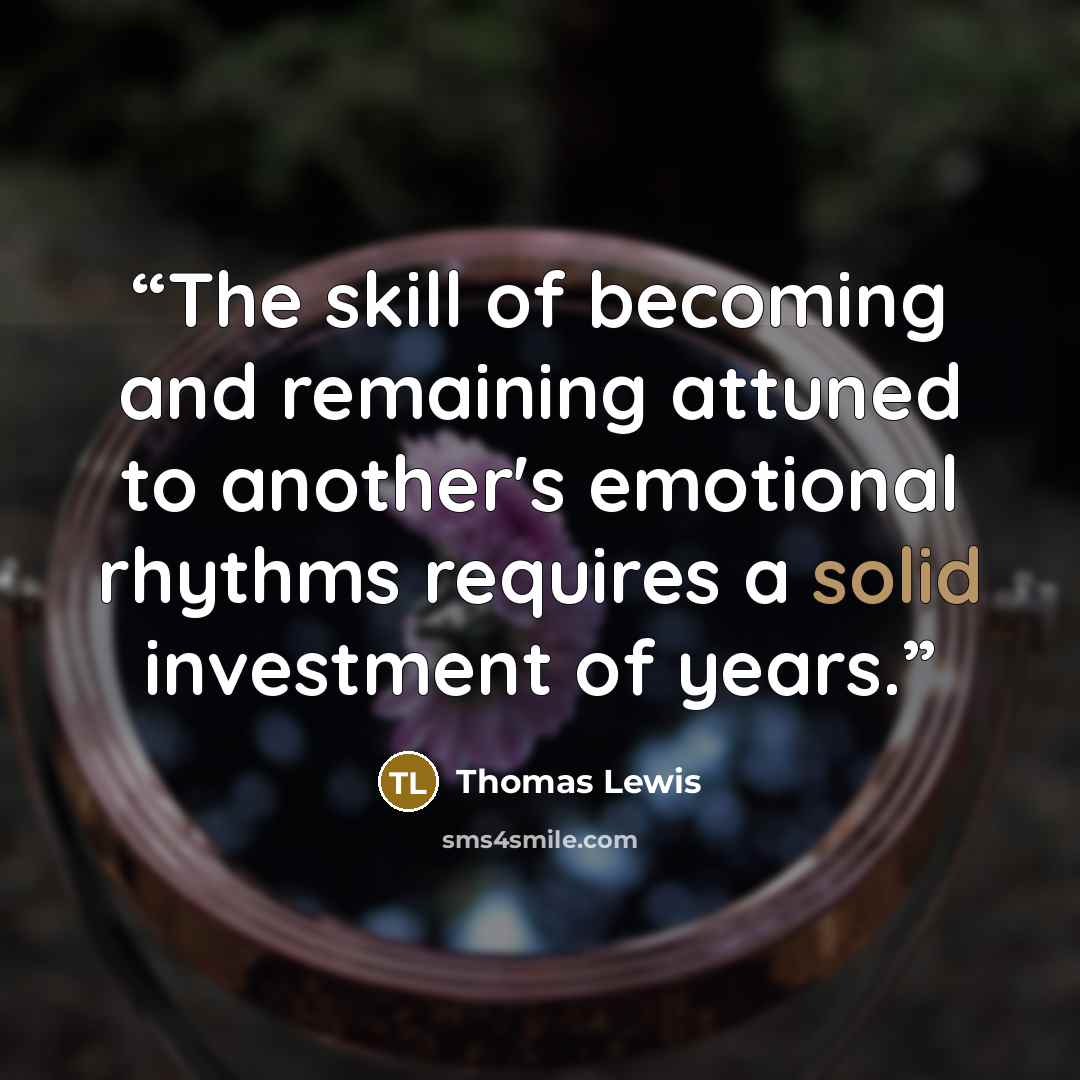 “The skill of becoming and remaining attuned to another's emotional rhythms requires a solid investment of years.” quote by Thomas Lewis