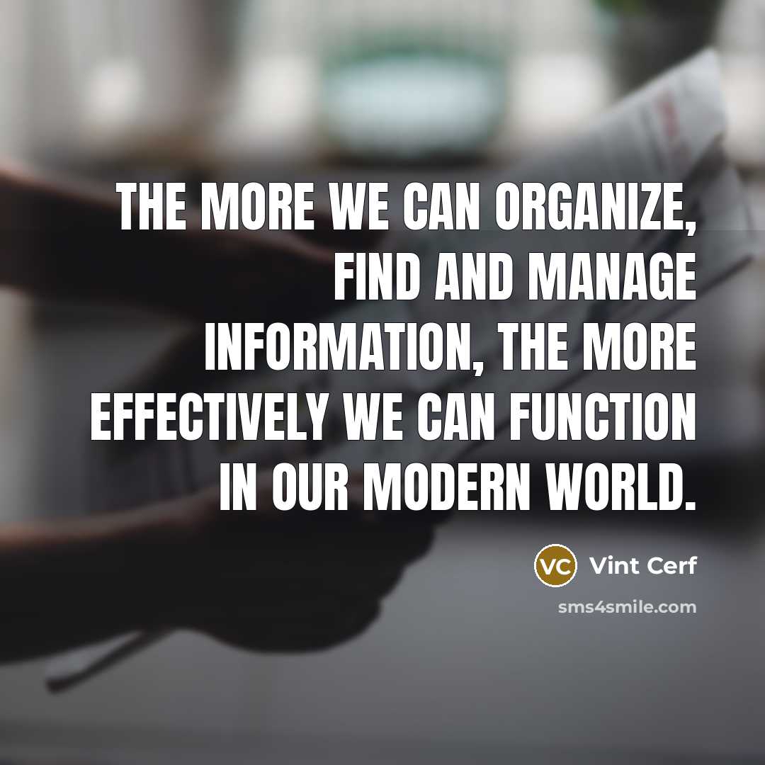 “The more we can organize, find and manage information, the more effectively we can function in our modern world.” quote by Vint Cerf