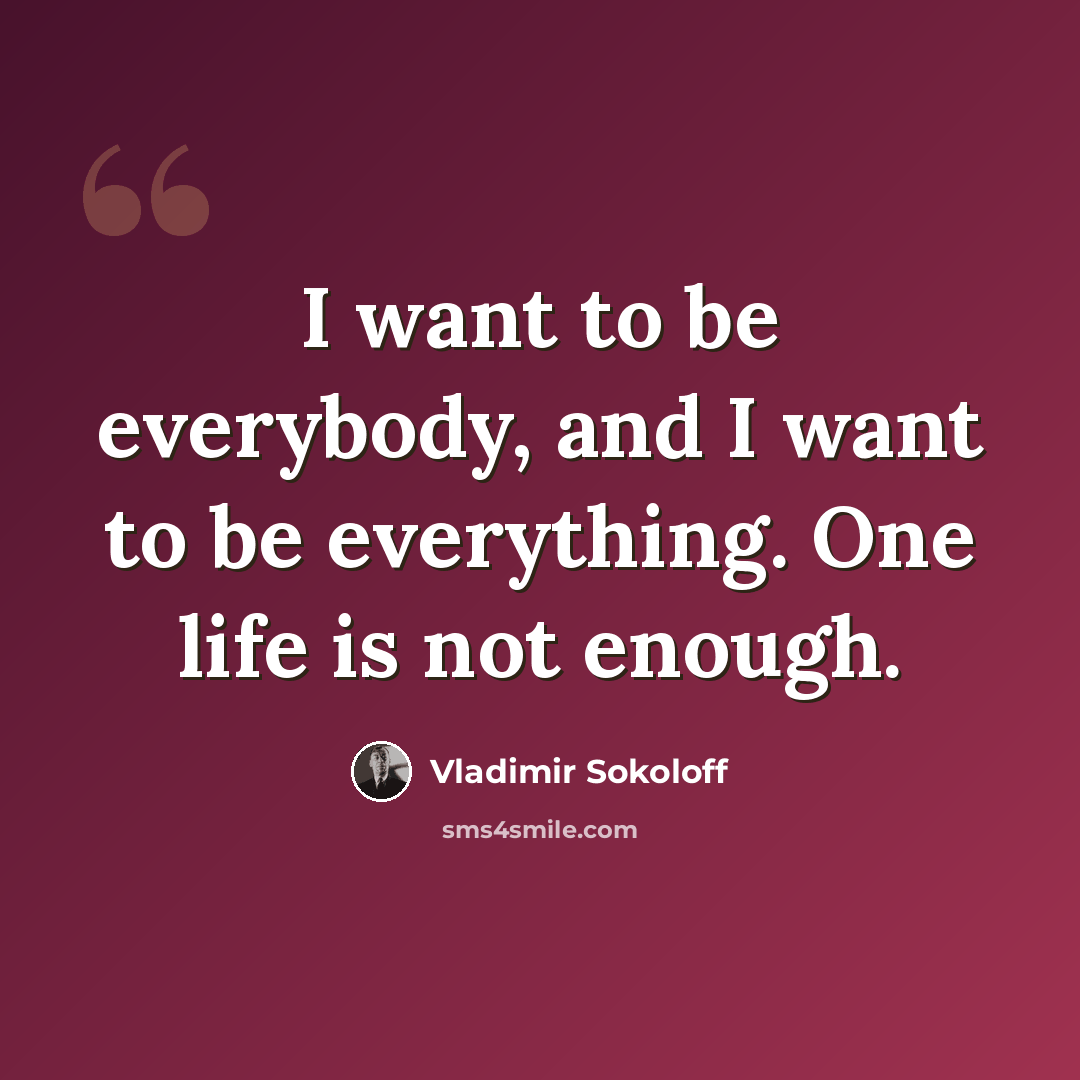 “I want to be everybody, and I want to be everything. One life is not enough.” quote by Vladimir Sokoloff