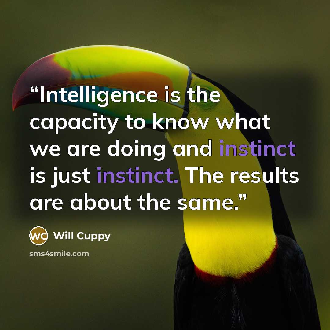 “Intelligence is the capacity to know what we are doing and instinct is just instinct. The results are about the same.” quote by Will Cuppy
