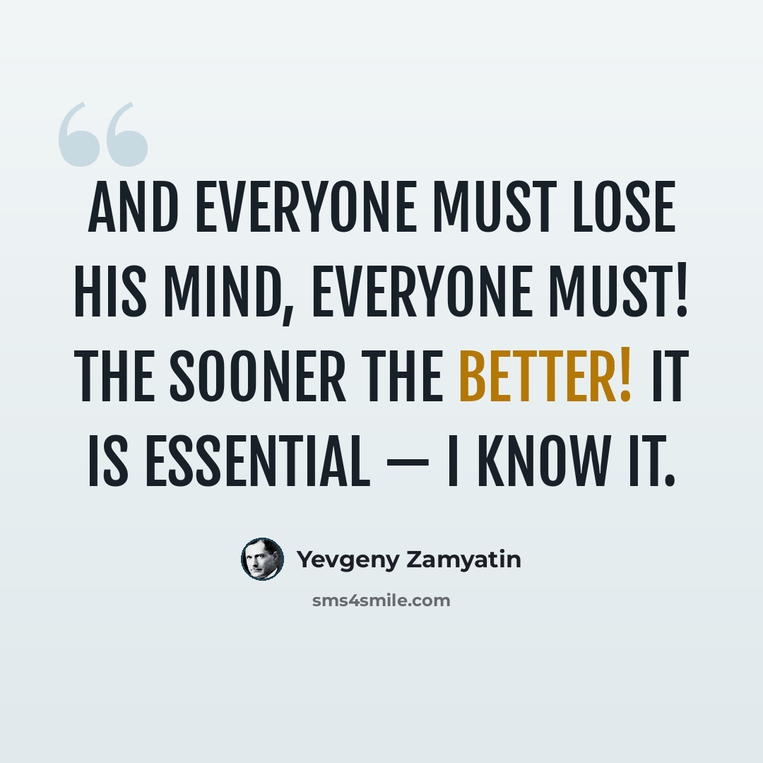 “And everyone must lose his mind, everyone must! The sooner the better! It is essential — I know it.” quote by Yevgeny Zamyatin